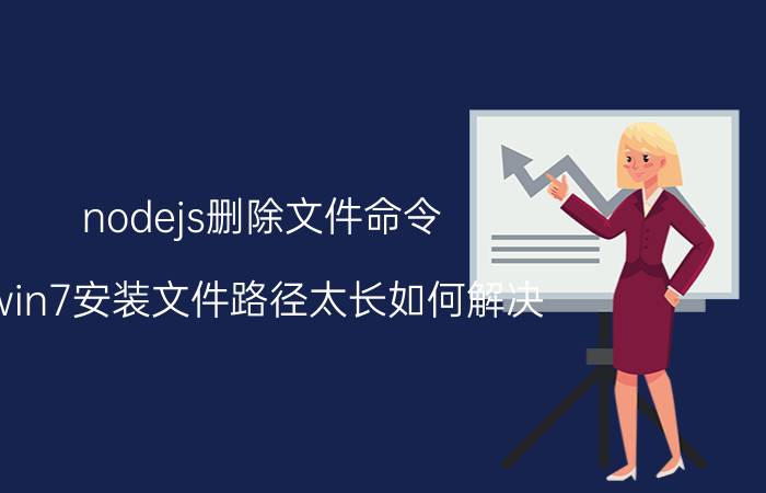 nodejs删除文件命令 win7安装文件路径太长如何解决？